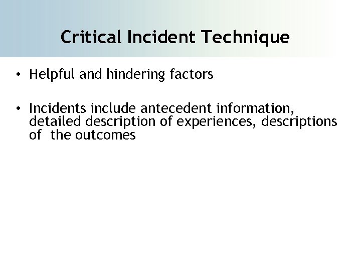 Critical Incident Technique • Helpful and hindering factors • Incidents include antecedent information, detailed