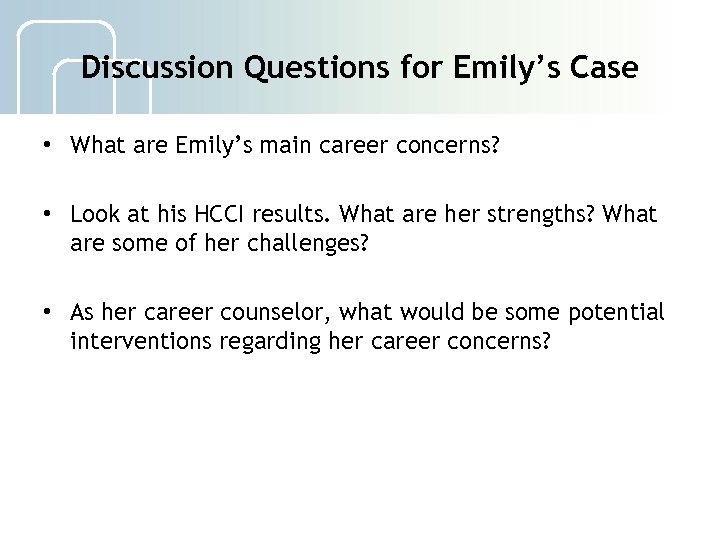 Discussion Questions for Emily’s Case • What are Emily’s main career concerns? • Look