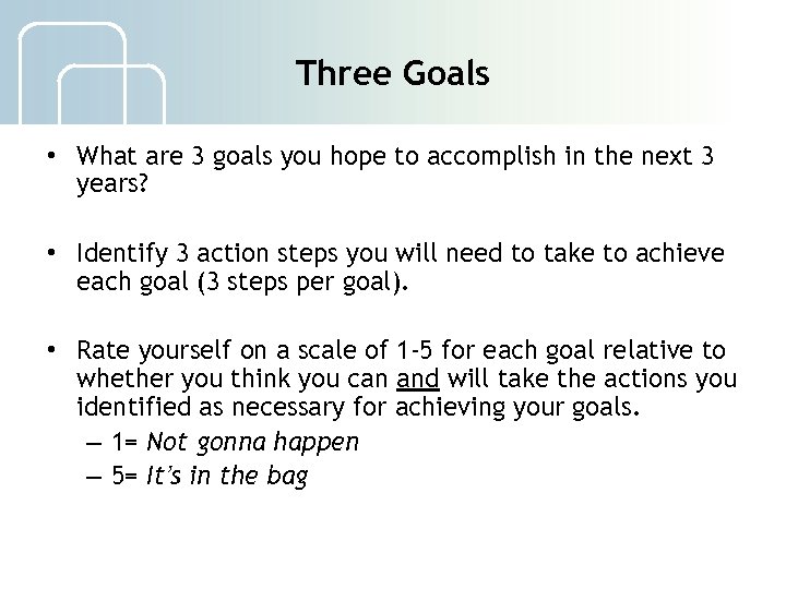 Three Goals • What are 3 goals you hope to accomplish in the next