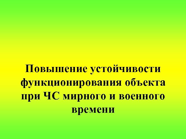 Повышение устойчивости функционирования объекта при ЧС мирного и военного времени 