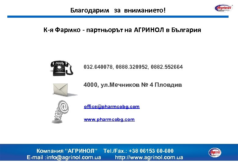 Благодарим за вниманието! К-я Фармко - партньорът на АГРИНОЛ в България 032. 640078, 0888.