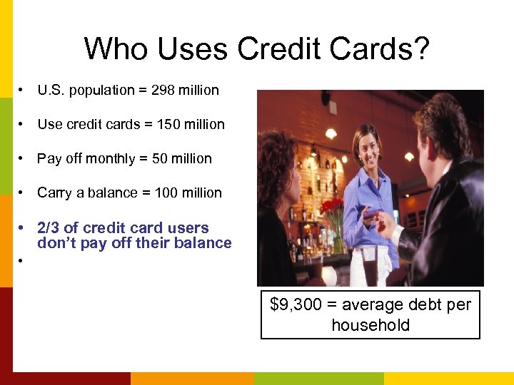 Who Uses Credit Cards? • U. S. population = 298 million • Use credit