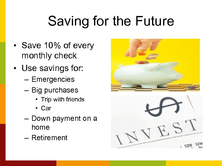 Saving for the Future • Save 10% of every monthly check • Use savings