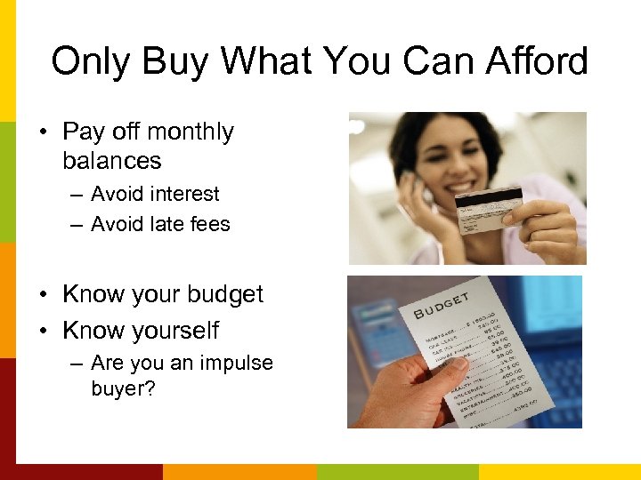 Only Buy What You Can Afford • Pay off monthly balances – Avoid interest