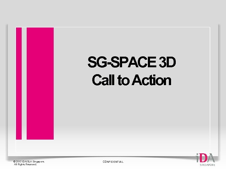 SG-SPACE 3 D Call to Action © 2013 IDA/SLA Singapore. All Rights Reserved. CONFIDENTIAL