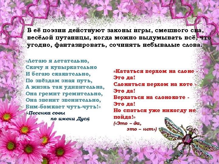 В её поэзии действуют законы игры, смешного сна, весёлой путаницы, когда можно выдумывать всё,