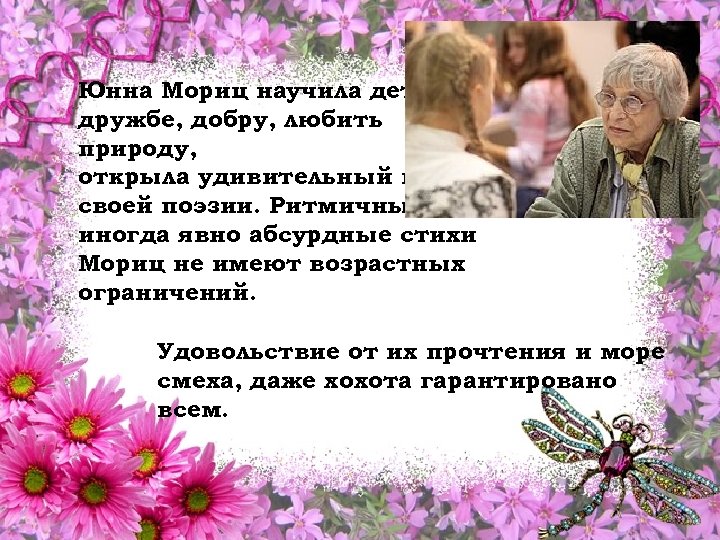 Юнна Мориц научила детей дружбе, добру, любить природу, открыла удивительный мир своей поэзии. Ритмичные,