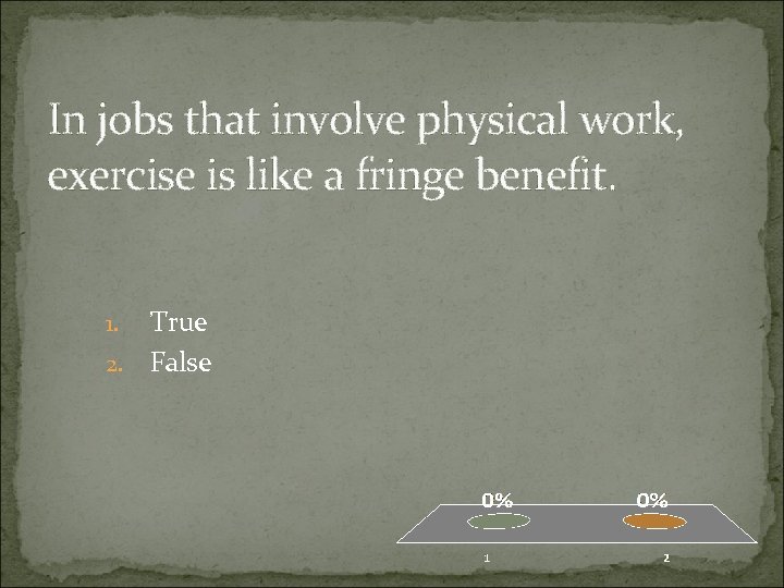 In jobs that involve physical work, exercise is like a fringe benefit. True 2.