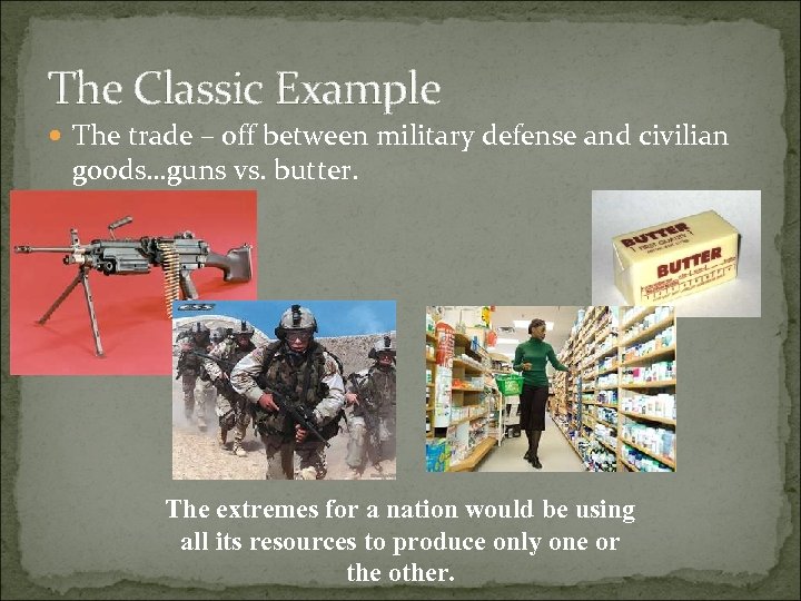 The Classic Example The trade – off between military defense and civilian goods…guns vs.