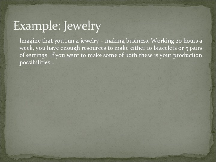 Example: Jewelry Imagine that you run a jewelry – making business. Working 20 hours