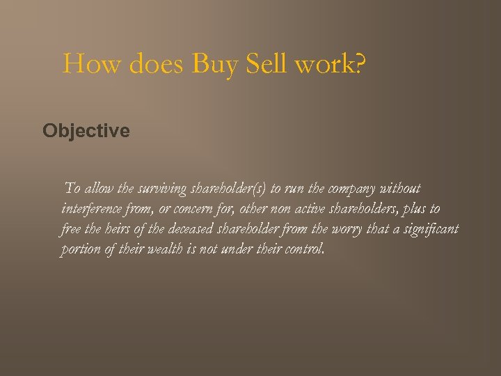 How does Buy Sell work? Objective To allow the surviving shareholder(s) to run the