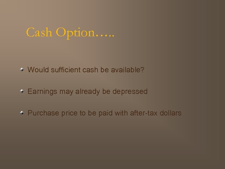 Cash Option…. . Would sufficient cash be available? Earnings may already be depressed Purchase