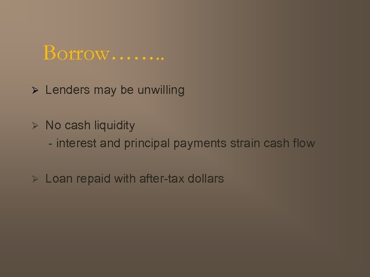 Borrow……. . Ø Lenders may be unwilling Ø No cash liquidity - interest and