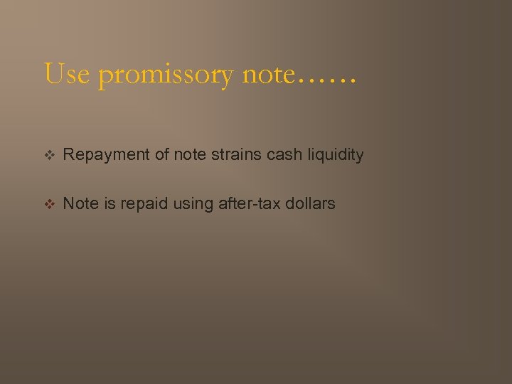 Use promissory note…… v Repayment of note strains cash liquidity v Note is repaid