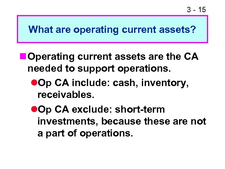 3 - 15 What are operating current assets? n Operating current assets are the