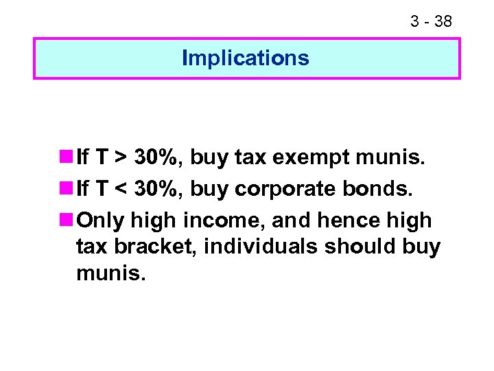 3 - 38 Implications n If T > 30%, buy tax exempt munis. n