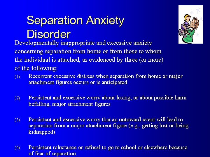 Separation Anxiety Disorder Developmentally inappropriate and excessive anxiety concerning separation from home or from