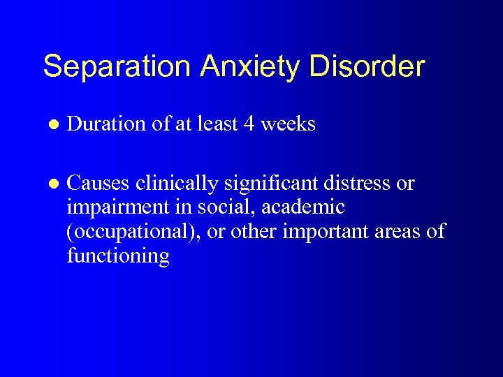 Separation Anxiety Disorder l Duration of at least 4 weeks l Causes clinically significant