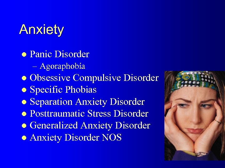 Anxiety l Panic Disorder – Agoraphobia Obsessive Compulsive Disorder l Specific Phobias l Separation