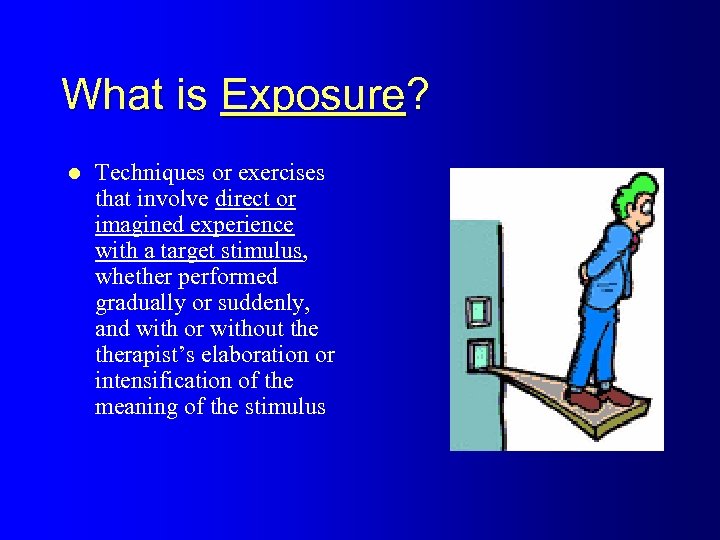 What is Exposure? l Techniques or exercises that involve direct or imagined experience with