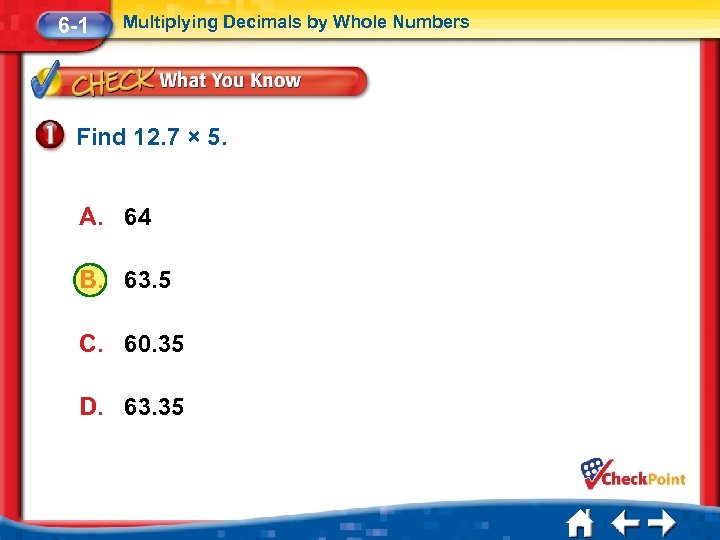 6 -1 Multiplying Decimals by Whole Numbers Find 12. 7 × 5. A. 64