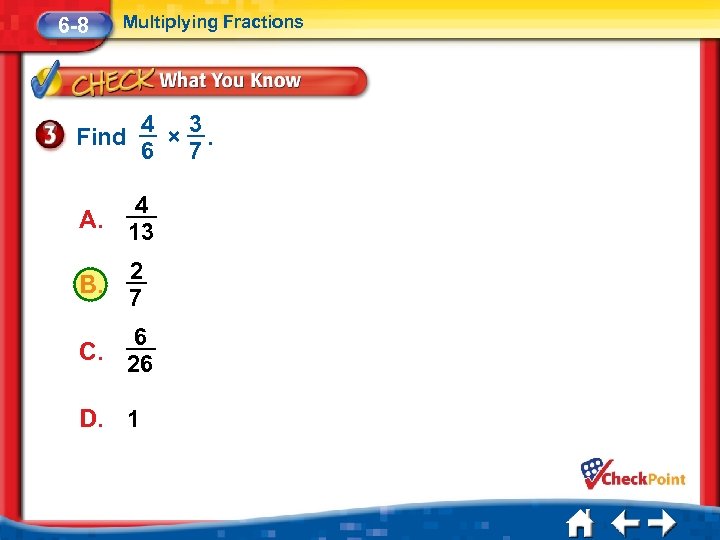 6 -8 Multiplying Fractions Find 4 3 ×. 6 7 4 A. 13 B.