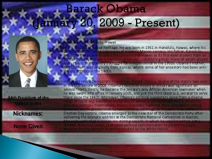 Barack Obama (January 20, 2009 - Present) August 4, 1961. • Honolulu, Hawaii Obama