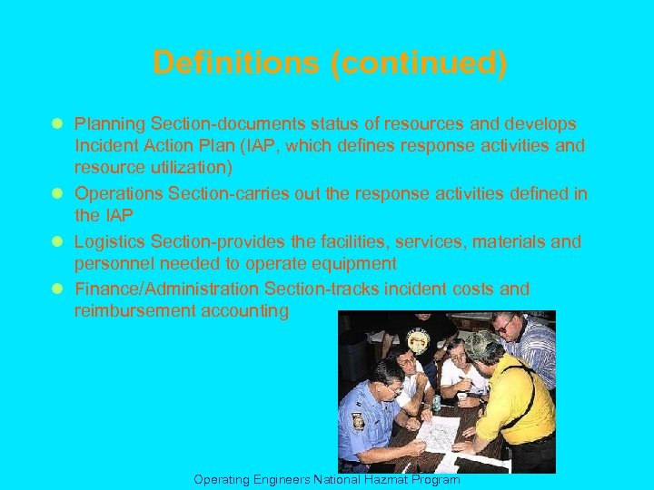 Definitions (continued) l Planning Section-documents status of resources and develops Incident Action Plan (IAP,