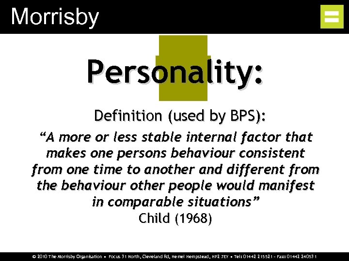 Morrisby Personality: Definition (used by BPS): “A more or less stable internal factor that