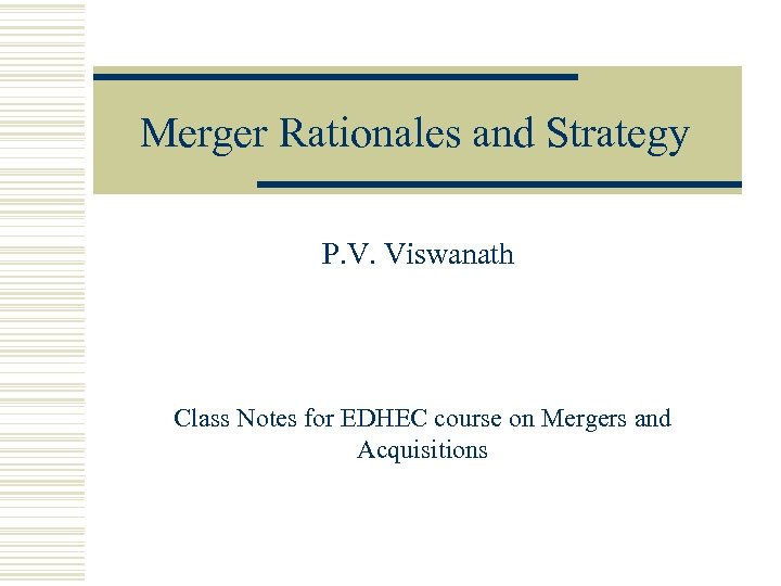 Merger Rationales and Strategy P. V. Viswanath Class Notes for EDHEC course on Mergers
