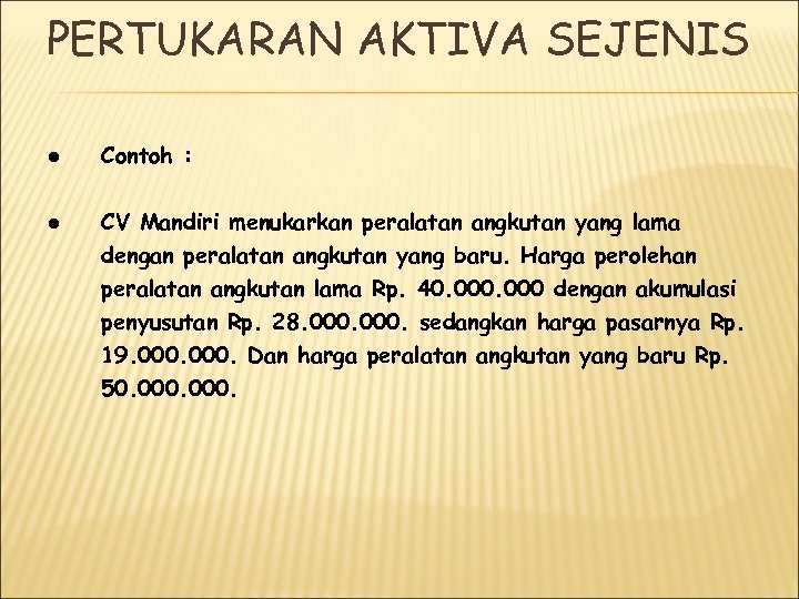 PERTUKARAN AKTIVA SEJENIS l l Contoh : CV Mandiri menukarkan peralatan angkutan yang lama