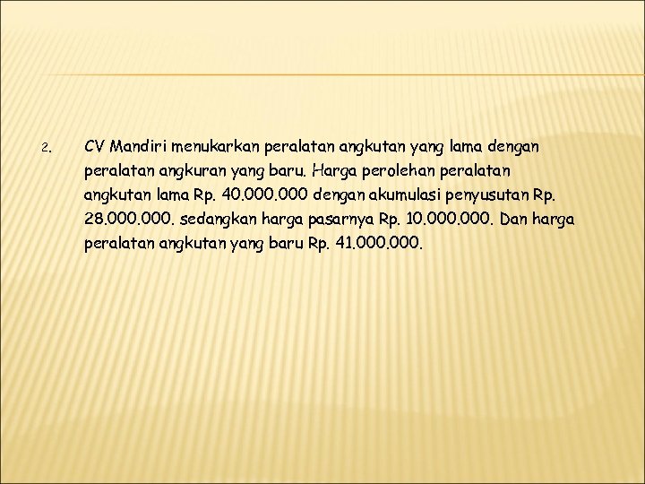 2. CV Mandiri menukarkan peralatan angkutan yang lama dengan peralatan angkuran yang baru. Harga
