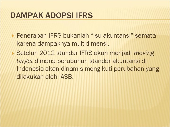 DAMPAK ADOPSI IFRS Penerapan IFRS bukanlah “isu akuntansi” semata karena dampaknya multidimensi. Setelah 2012