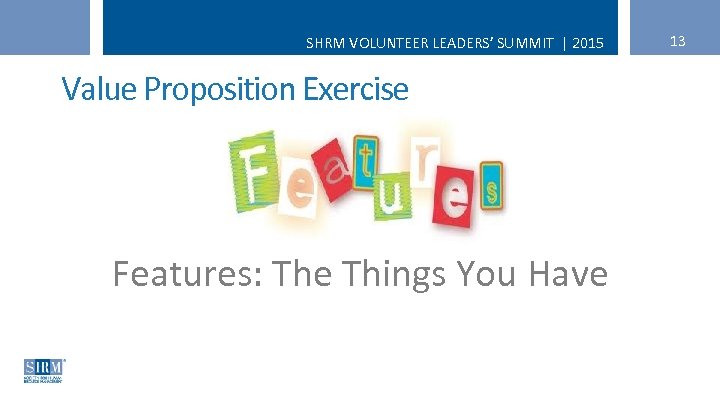 SHRM VOLUNTEER LEADERS’ SUMMIT | 2015 Value Proposition Exercise Features: The Things You Have
