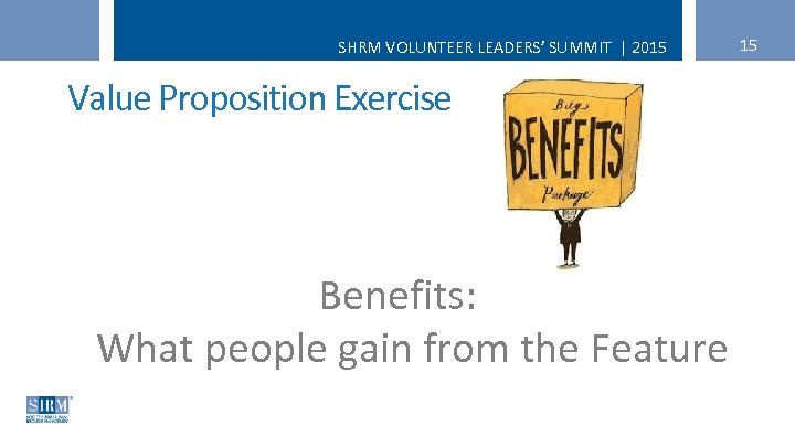 SHRM VOLUNTEER LEADERS’ SUMMIT | 2015 Value Proposition Exercise Benefits: What people gain from