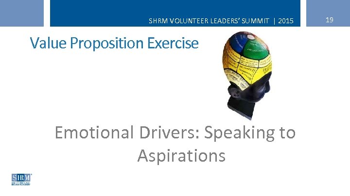 SHRM VOLUNTEER LEADERS’ SUMMIT | 2015 Value Proposition Exercise Emotional Drivers: Speaking to Aspirations
