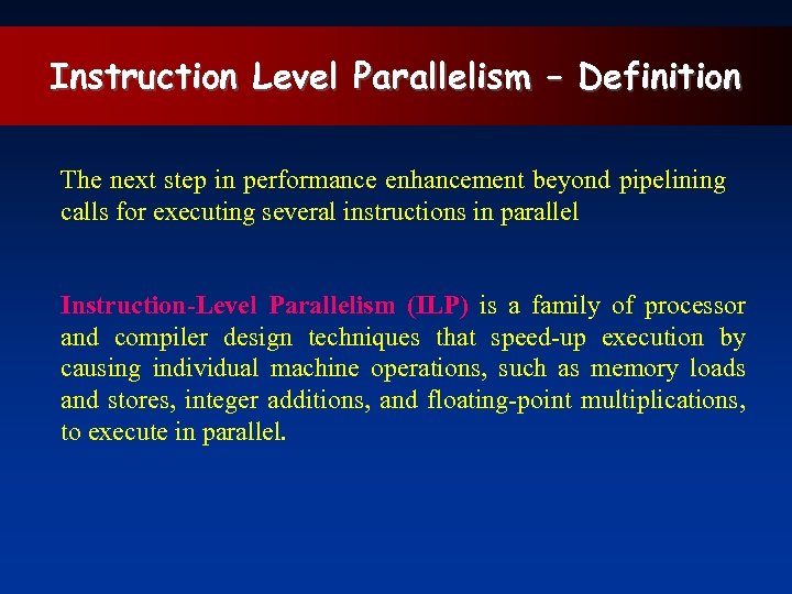 Instruction Level Parallelism – Definition The next step in performance enhancement beyond pipelining calls