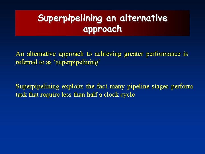Superpipelining an alternative approach An alternative approach to achieving greater performance is referred to
