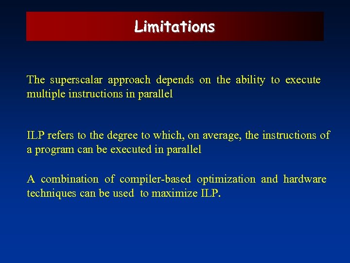Limitations The superscalar approach depends on the ability to execute multiple instructions in parallel