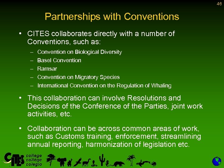 46 Partnerships with Conventions • CITES collaborates directly with a number of Conventions, such