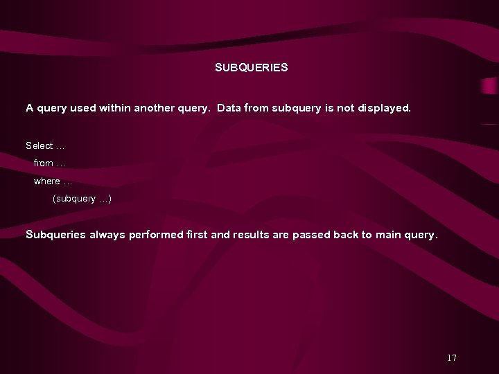 SUBQUERIES A query used within another query. Data from subquery is not displayed. Select