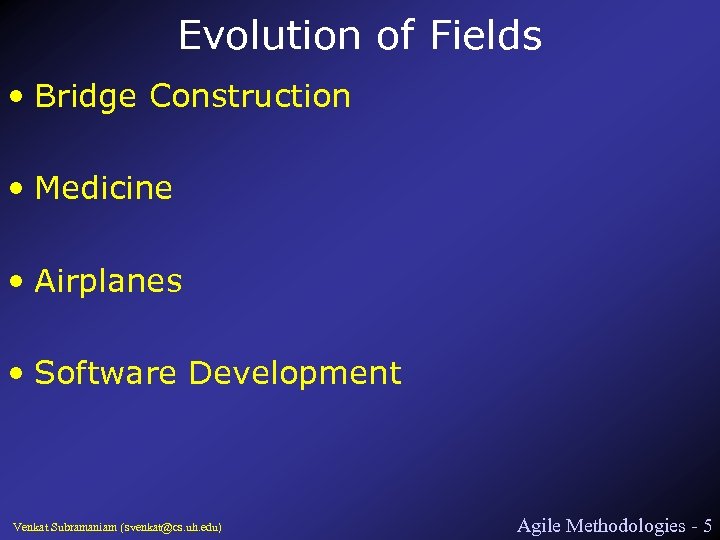 Evolution of Fields • Bridge Construction • Medicine • Airplanes • Software Development Venkat