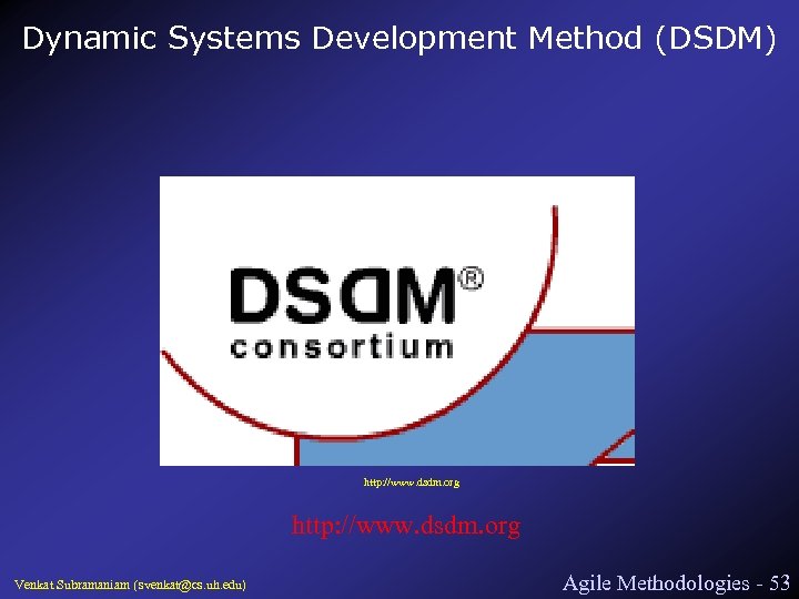 Dynamic Systems Development Method (DSDM) http: //www. dsdm. org Venkat Subramaniam (svenkat@cs. uh. edu)