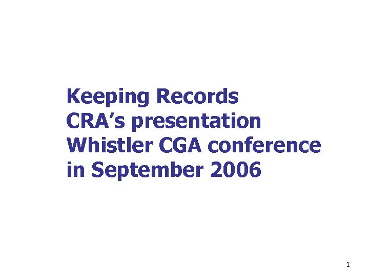 Keeping Records CRA’s presentation Whistler CGA conference in September 2006 1 