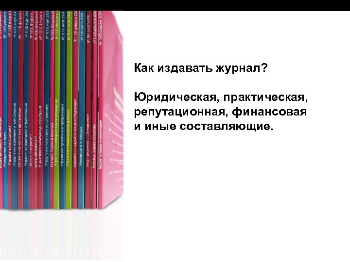 Как издавать журнал? Юридическая, практическая, репутационная, финансовая и иные составляющие. 