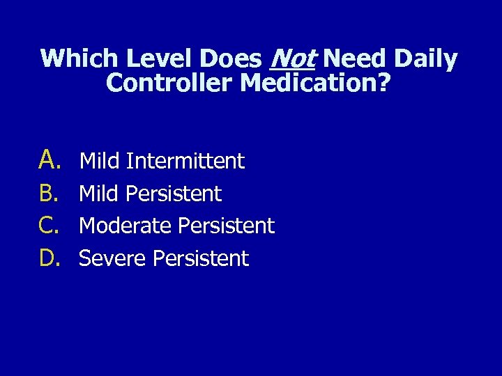 Which Level Does Not Need Daily Controller Medication? A. Mild Intermittent B. C. D.