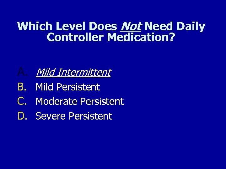 Which Level Does Not Need Daily Controller Medication? A. Mild Intermittent B. C. D.
