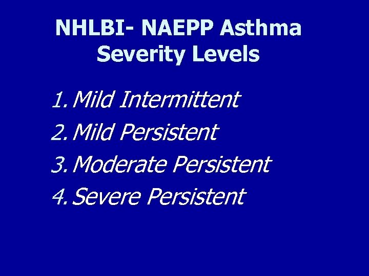 NHLBI- NAEPP Asthma Severity Levels 1. Mild Intermittent 2. Mild Persistent 3. Moderate Persistent