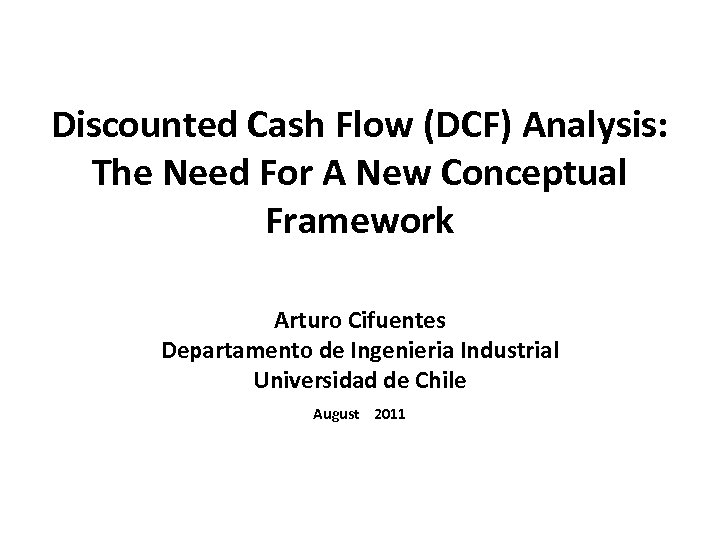 Discounted Cash Flow (DCF) Analysis: The Need For A New Conceptual Framework Arturo Cifuentes