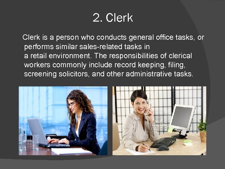 2. Clerk is a person who conducts general office tasks, or performs similar sales-related